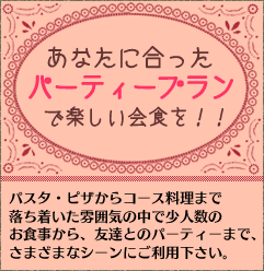 パスタ・ピザからコース料理まで落ち着いた雰囲気の中で少人数のお食事から、友達とのパーティーまで、さまざまなシーンにご利用下さい。 